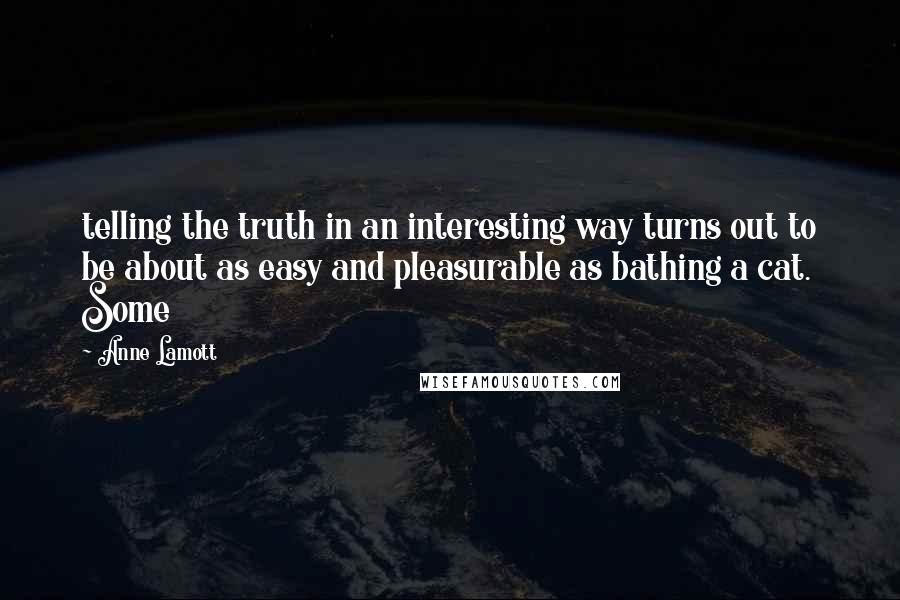 Anne Lamott Quotes: telling the truth in an interesting way turns out to be about as easy and pleasurable as bathing a cat. Some