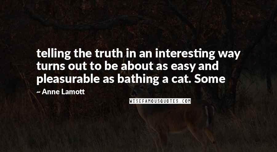 Anne Lamott Quotes: telling the truth in an interesting way turns out to be about as easy and pleasurable as bathing a cat. Some