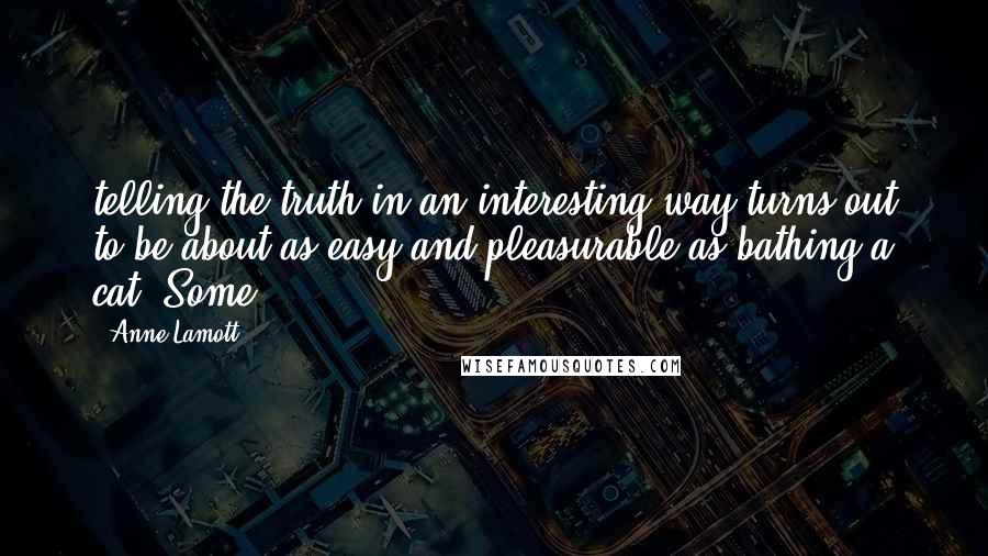 Anne Lamott Quotes: telling the truth in an interesting way turns out to be about as easy and pleasurable as bathing a cat. Some