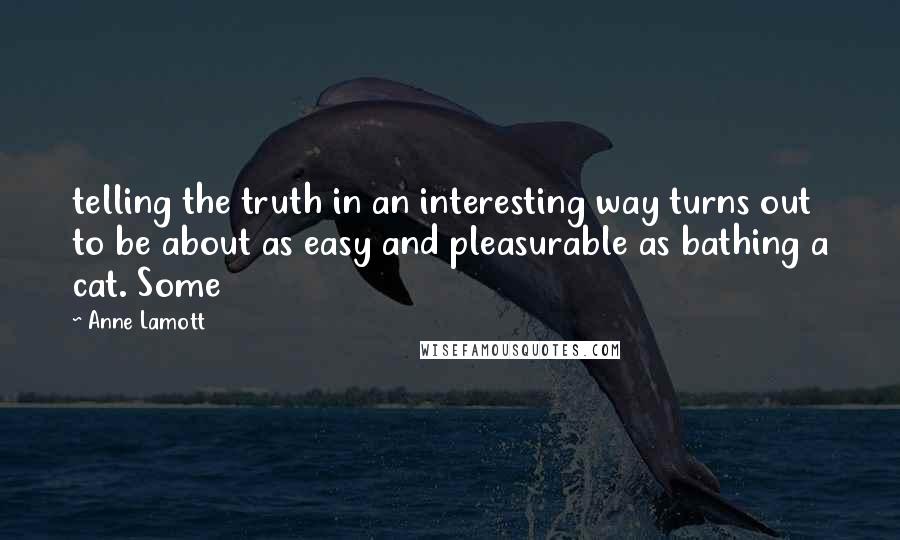 Anne Lamott Quotes: telling the truth in an interesting way turns out to be about as easy and pleasurable as bathing a cat. Some