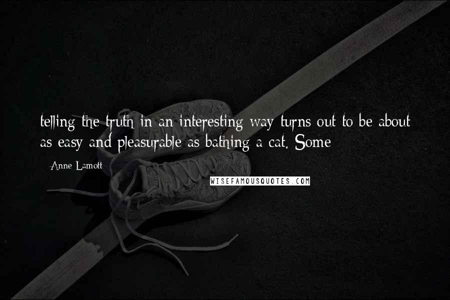 Anne Lamott Quotes: telling the truth in an interesting way turns out to be about as easy and pleasurable as bathing a cat. Some