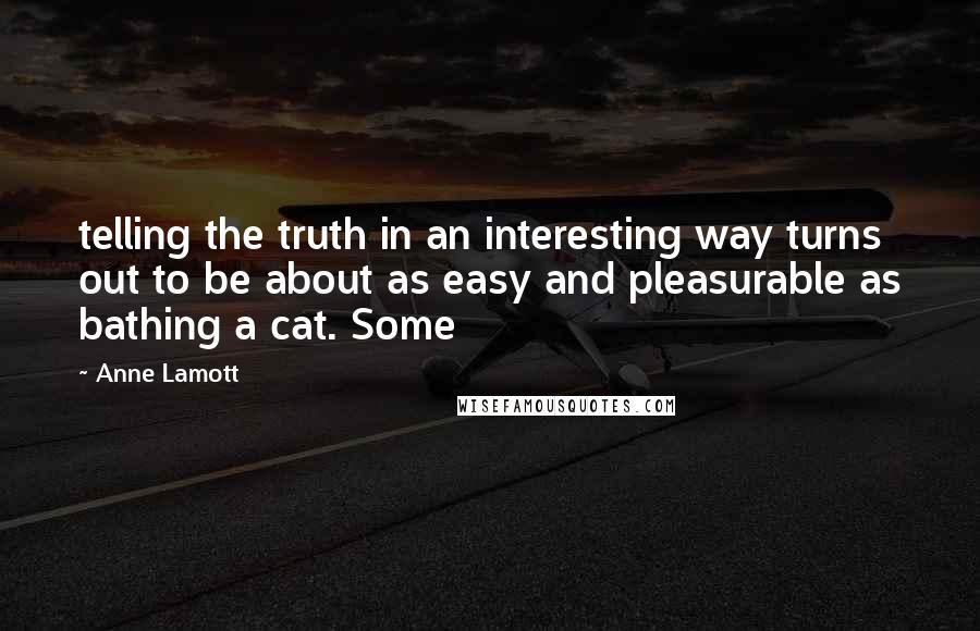 Anne Lamott Quotes: telling the truth in an interesting way turns out to be about as easy and pleasurable as bathing a cat. Some
