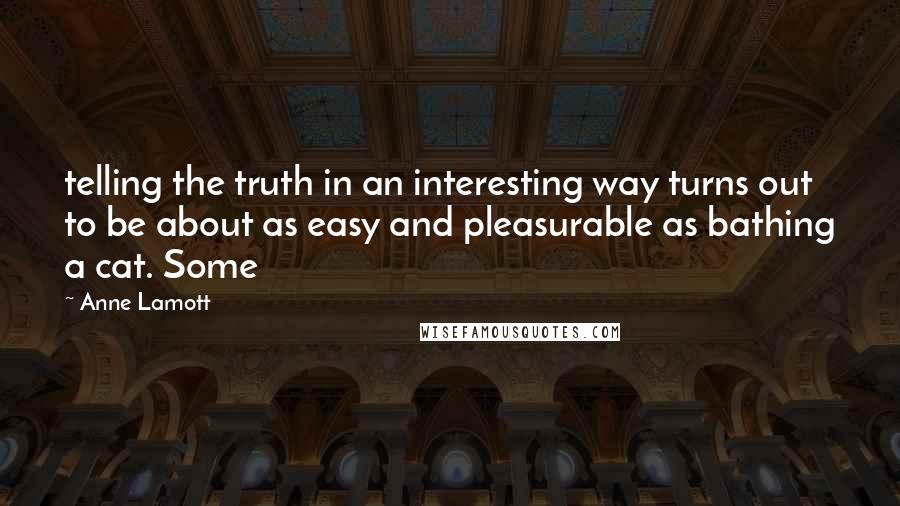 Anne Lamott Quotes: telling the truth in an interesting way turns out to be about as easy and pleasurable as bathing a cat. Some