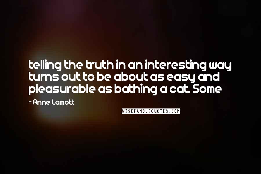 Anne Lamott Quotes: telling the truth in an interesting way turns out to be about as easy and pleasurable as bathing a cat. Some