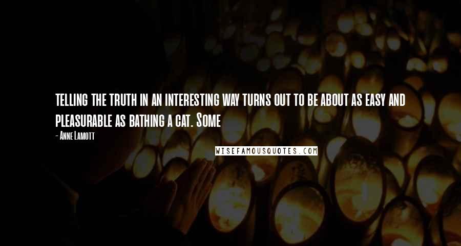 Anne Lamott Quotes: telling the truth in an interesting way turns out to be about as easy and pleasurable as bathing a cat. Some