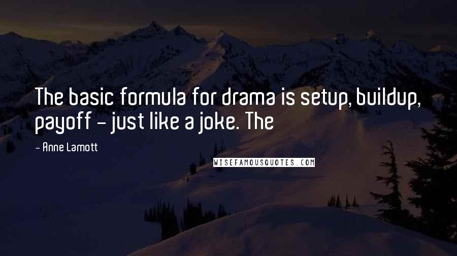 Anne Lamott Quotes: The basic formula for drama is setup, buildup, payoff - just like a joke. The