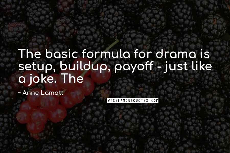 Anne Lamott Quotes: The basic formula for drama is setup, buildup, payoff - just like a joke. The