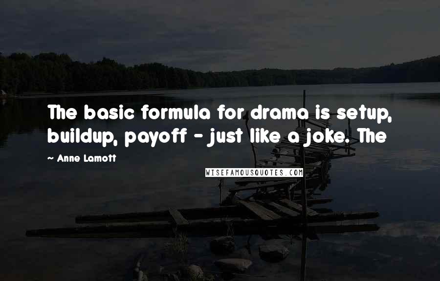 Anne Lamott Quotes: The basic formula for drama is setup, buildup, payoff - just like a joke. The