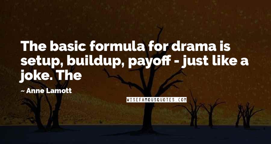 Anne Lamott Quotes: The basic formula for drama is setup, buildup, payoff - just like a joke. The