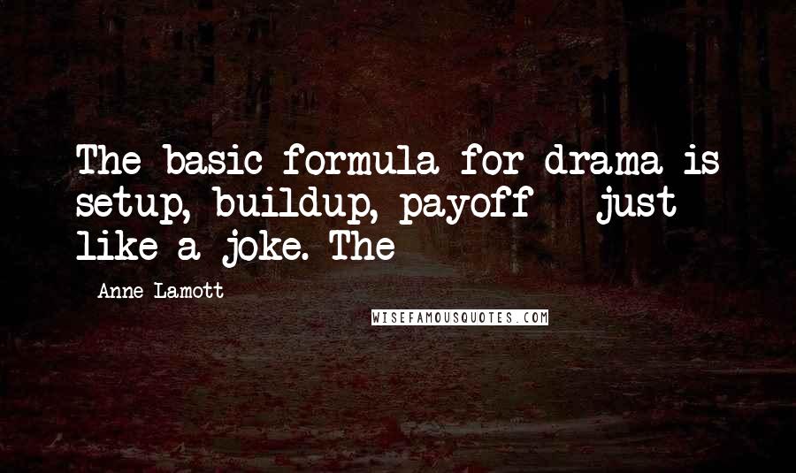 Anne Lamott Quotes: The basic formula for drama is setup, buildup, payoff - just like a joke. The