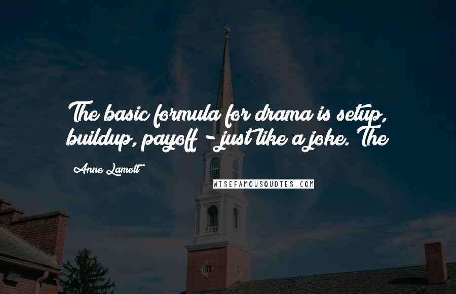 Anne Lamott Quotes: The basic formula for drama is setup, buildup, payoff - just like a joke. The