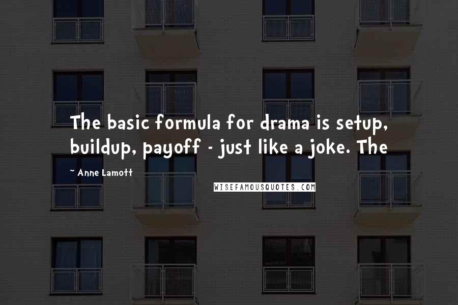 Anne Lamott Quotes: The basic formula for drama is setup, buildup, payoff - just like a joke. The