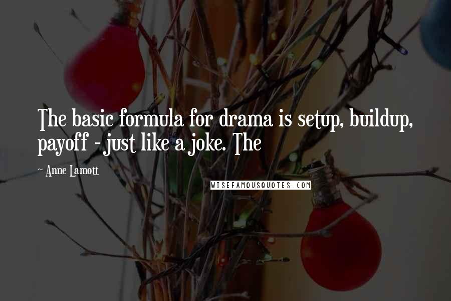 Anne Lamott Quotes: The basic formula for drama is setup, buildup, payoff - just like a joke. The