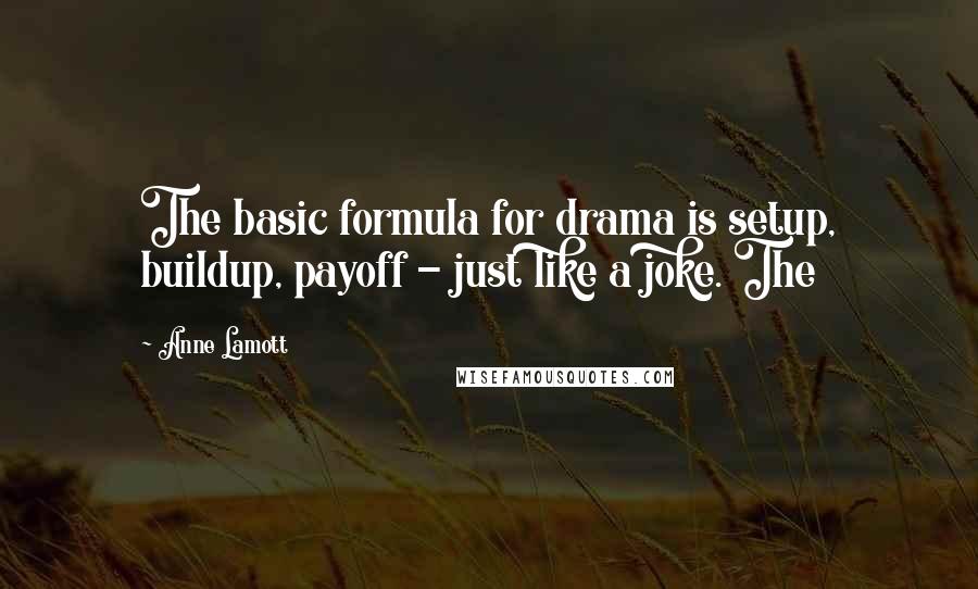 Anne Lamott Quotes: The basic formula for drama is setup, buildup, payoff - just like a joke. The