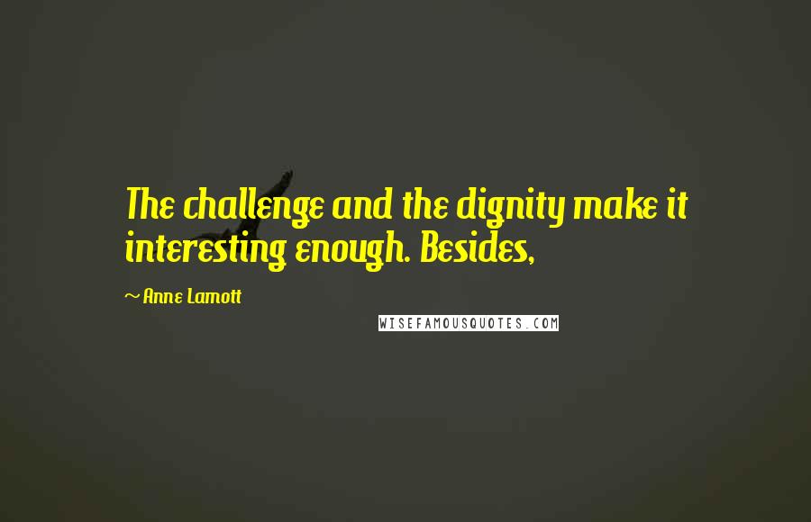 Anne Lamott Quotes: The challenge and the dignity make it interesting enough. Besides,