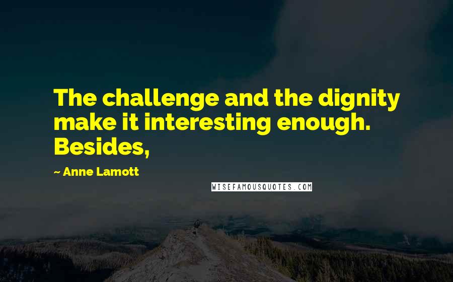 Anne Lamott Quotes: The challenge and the dignity make it interesting enough. Besides,