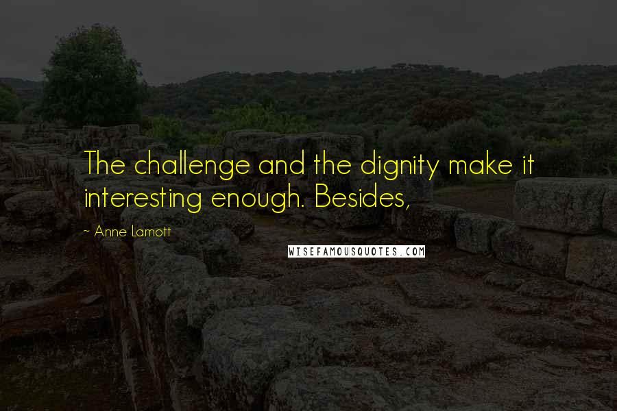 Anne Lamott Quotes: The challenge and the dignity make it interesting enough. Besides,