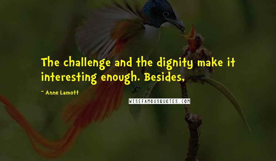 Anne Lamott Quotes: The challenge and the dignity make it interesting enough. Besides,
