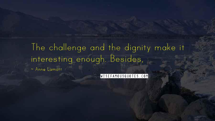 Anne Lamott Quotes: The challenge and the dignity make it interesting enough. Besides,