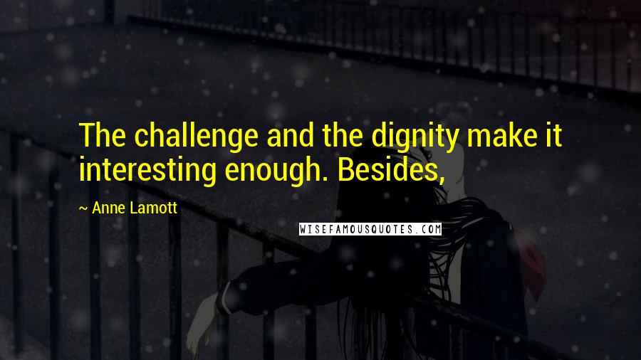 Anne Lamott Quotes: The challenge and the dignity make it interesting enough. Besides,