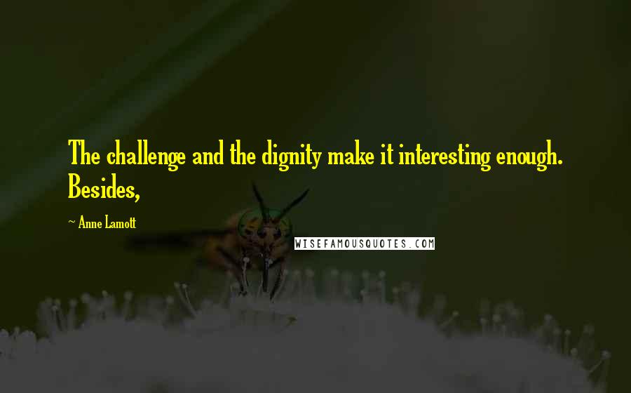 Anne Lamott Quotes: The challenge and the dignity make it interesting enough. Besides,