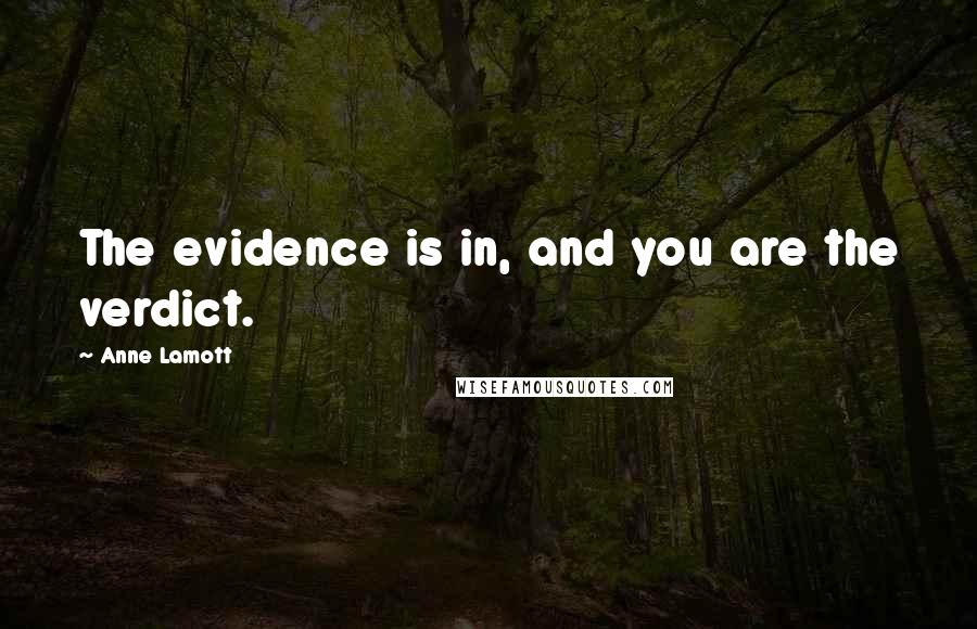 Anne Lamott Quotes: The evidence is in, and you are the verdict.