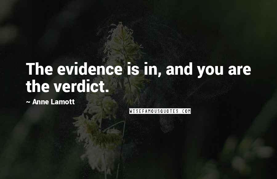 Anne Lamott Quotes: The evidence is in, and you are the verdict.