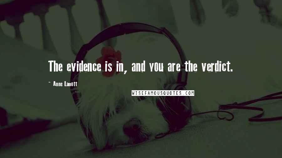 Anne Lamott Quotes: The evidence is in, and you are the verdict.