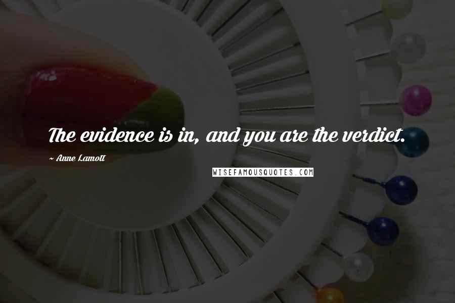 Anne Lamott Quotes: The evidence is in, and you are the verdict.