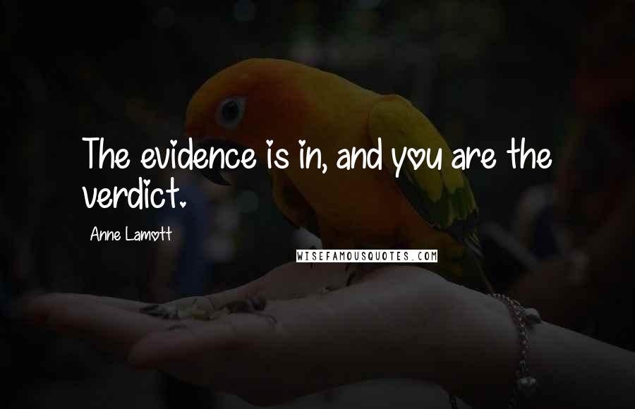 Anne Lamott Quotes: The evidence is in, and you are the verdict.