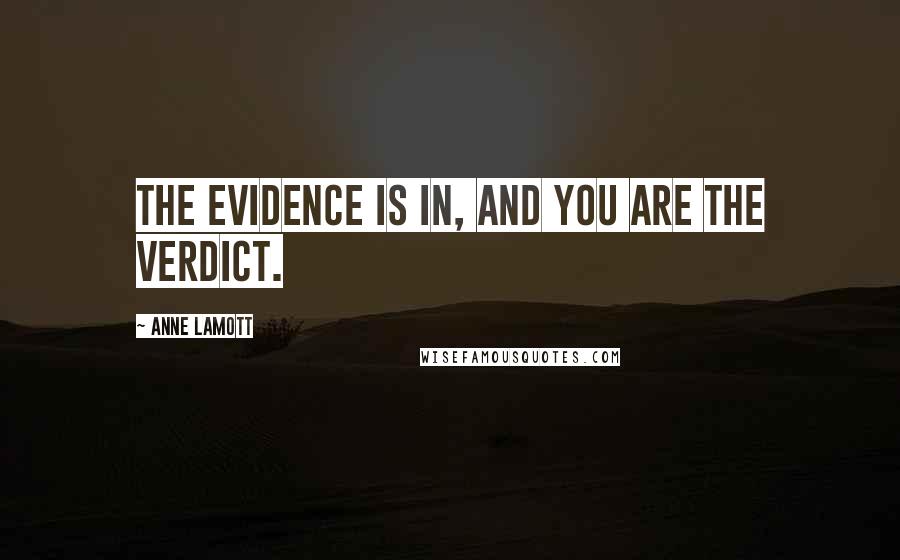 Anne Lamott Quotes: The evidence is in, and you are the verdict.