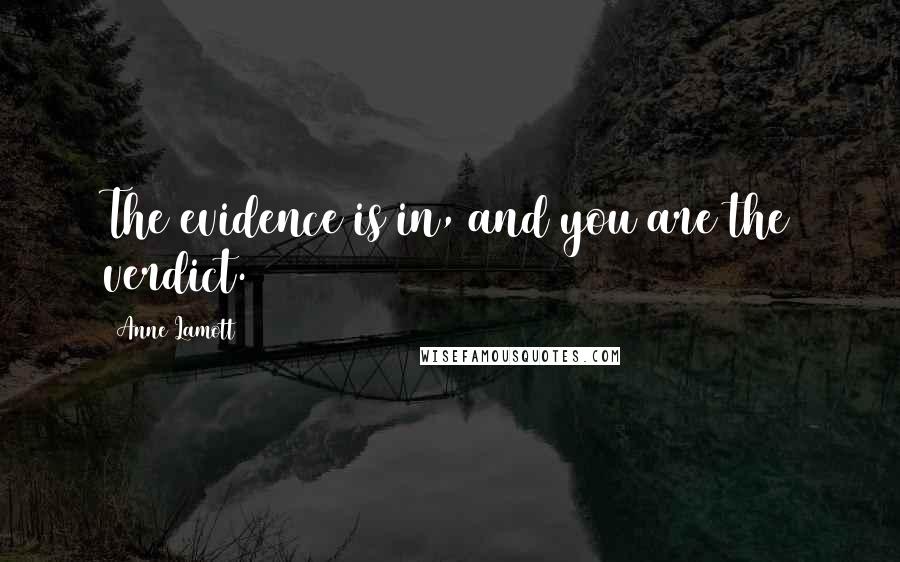 Anne Lamott Quotes: The evidence is in, and you are the verdict.