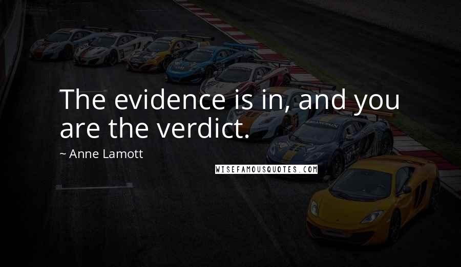 Anne Lamott Quotes: The evidence is in, and you are the verdict.