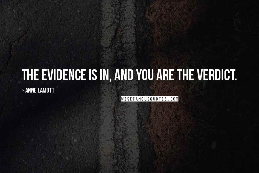 Anne Lamott Quotes: The evidence is in, and you are the verdict.