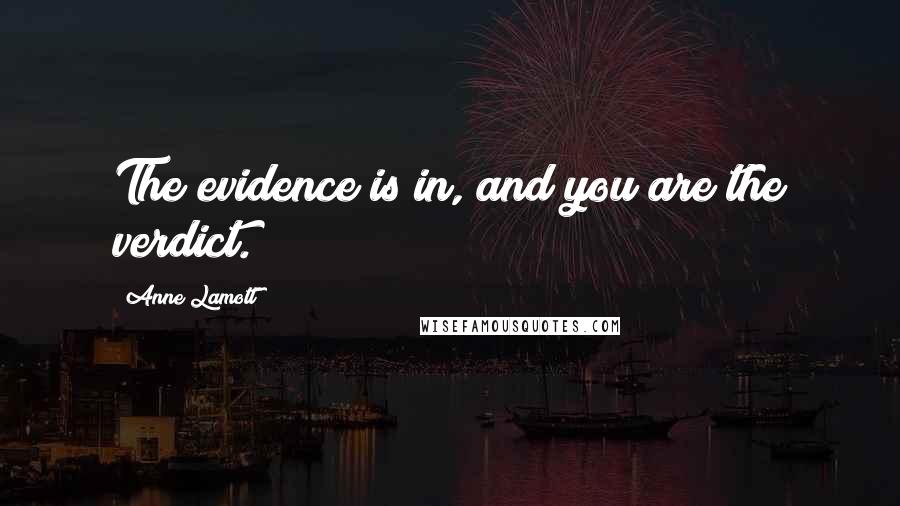 Anne Lamott Quotes: The evidence is in, and you are the verdict.