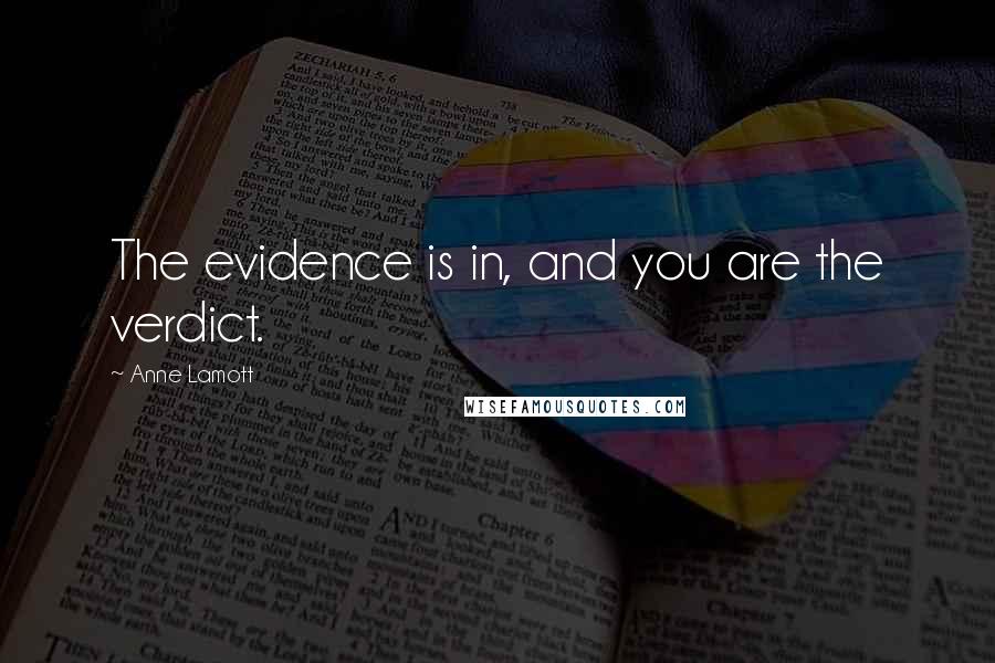 Anne Lamott Quotes: The evidence is in, and you are the verdict.