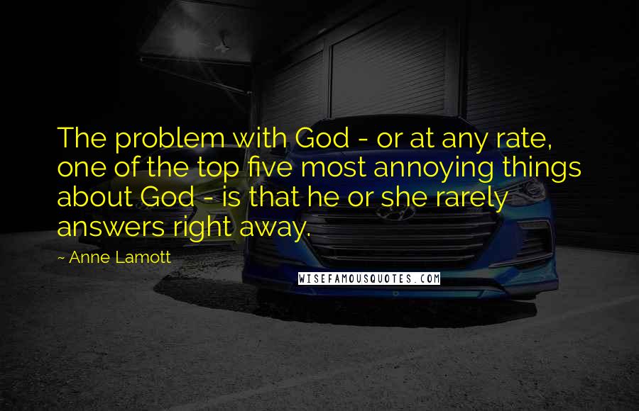 Anne Lamott Quotes: The problem with God - or at any rate, one of the top five most annoying things about God - is that he or she rarely answers right away.