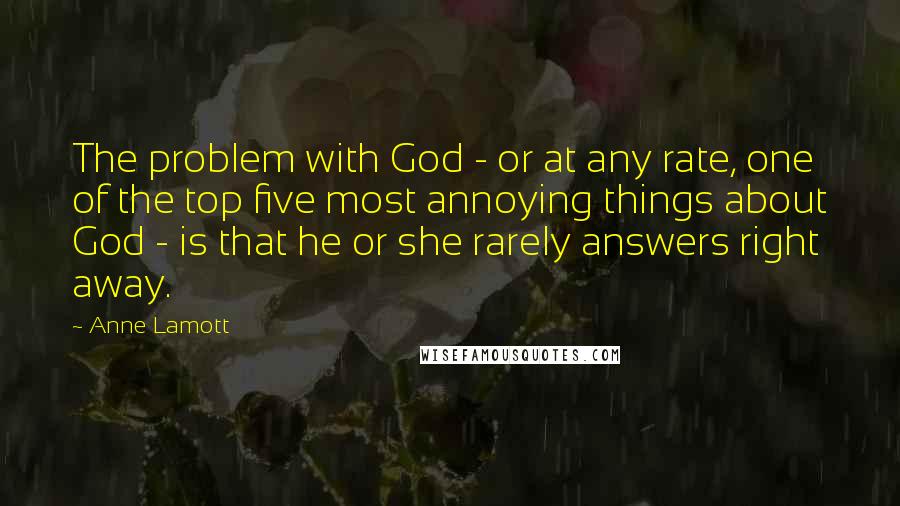 Anne Lamott Quotes: The problem with God - or at any rate, one of the top five most annoying things about God - is that he or she rarely answers right away.