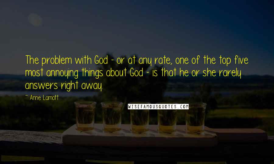 Anne Lamott Quotes: The problem with God - or at any rate, one of the top five most annoying things about God - is that he or she rarely answers right away.