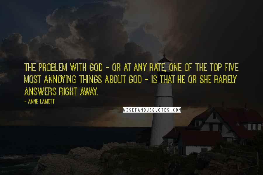 Anne Lamott Quotes: The problem with God - or at any rate, one of the top five most annoying things about God - is that he or she rarely answers right away.