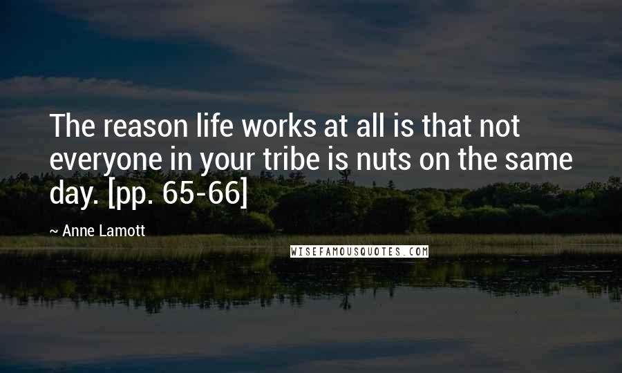 Anne Lamott Quotes: The reason life works at all is that not everyone in your tribe is nuts on the same day. [pp. 65-66]