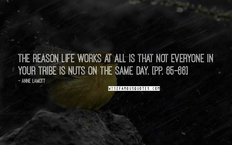 Anne Lamott Quotes: The reason life works at all is that not everyone in your tribe is nuts on the same day. [pp. 65-66]