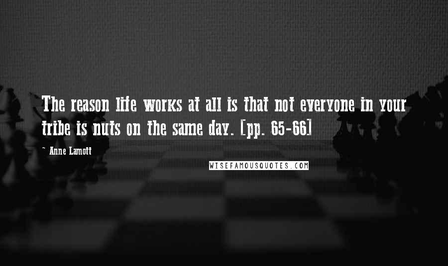 Anne Lamott Quotes: The reason life works at all is that not everyone in your tribe is nuts on the same day. [pp. 65-66]