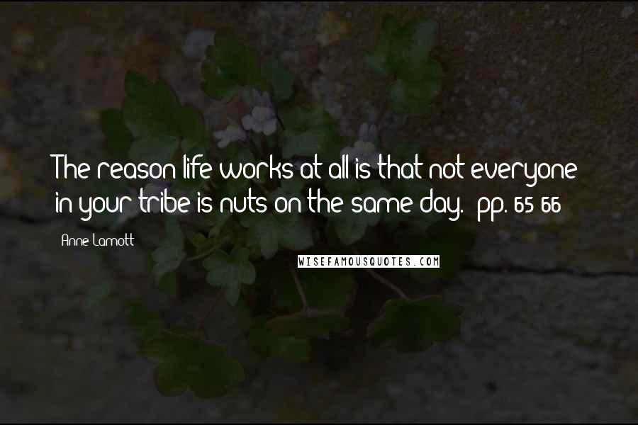 Anne Lamott Quotes: The reason life works at all is that not everyone in your tribe is nuts on the same day. [pp. 65-66]