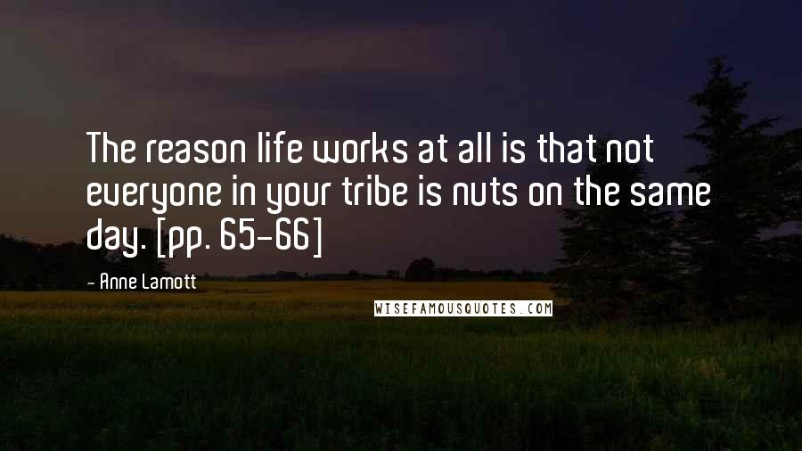 Anne Lamott Quotes: The reason life works at all is that not everyone in your tribe is nuts on the same day. [pp. 65-66]