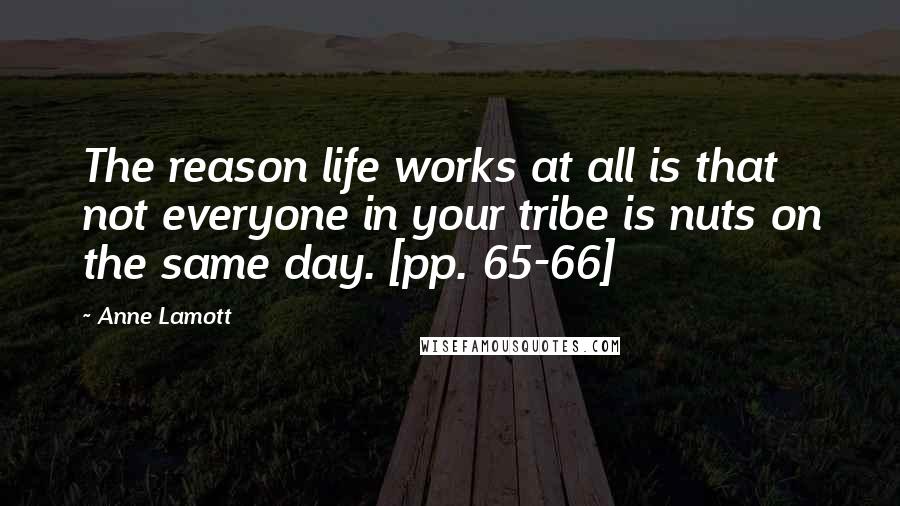 Anne Lamott Quotes: The reason life works at all is that not everyone in your tribe is nuts on the same day. [pp. 65-66]