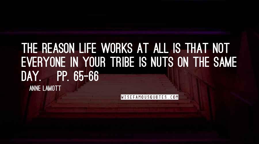 Anne Lamott Quotes: The reason life works at all is that not everyone in your tribe is nuts on the same day. [pp. 65-66]