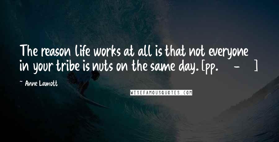 Anne Lamott Quotes: The reason life works at all is that not everyone in your tribe is nuts on the same day. [pp. 65-66]