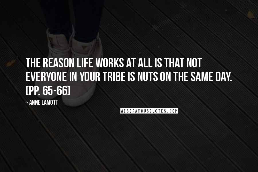 Anne Lamott Quotes: The reason life works at all is that not everyone in your tribe is nuts on the same day. [pp. 65-66]