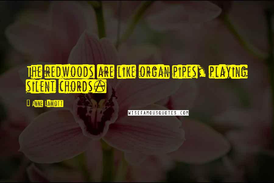 Anne Lamott Quotes: The redwoods are like organ pipes, playing silent chords.